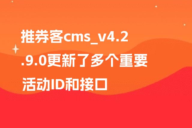 推券客cms_v4.2.9.0更新了多个重要活动ID和接口