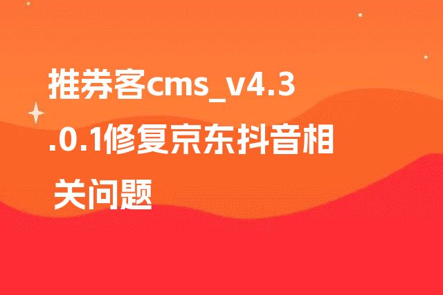 推券客cms_v4.3.0.1修复京东抖音相关问题