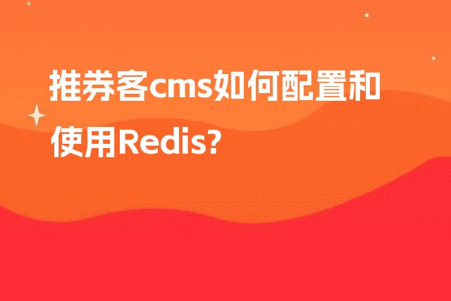 推券客cms如何配置和使用Redis?